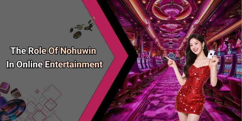 The Role Of Nohuwin In Online Entertainment